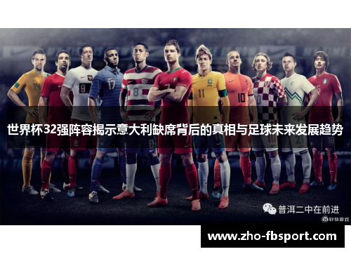 世界杯32强阵容揭示意大利缺席背后的真相与足球未来发展趋势