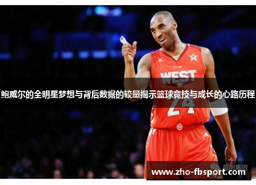 鲍威尔的全明星梦想与背后数据的较量揭示篮球竞技与成长的心路历程