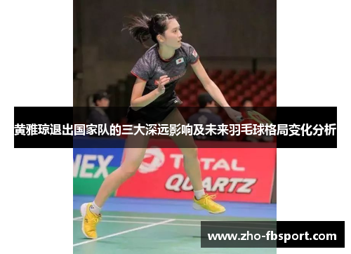 黄雅琼退出国家队的三大深远影响及未来羽毛球格局变化分析
