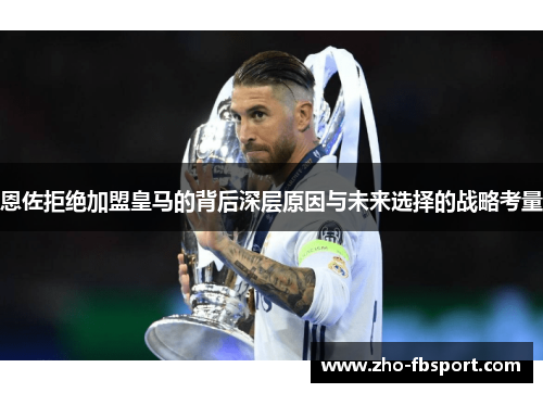 恩佐拒绝加盟皇马的背后深层原因与未来选择的战略考量