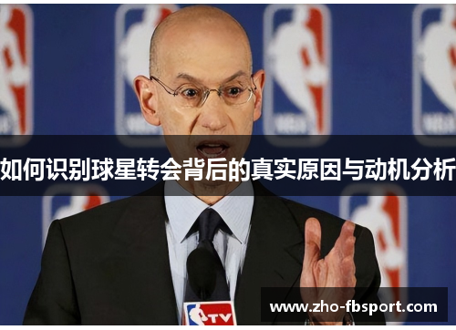 如何识别球星转会背后的真实原因与动机分析