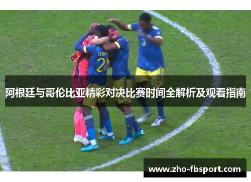 阿根廷与哥伦比亚精彩对决比赛时间全解析及观看指南