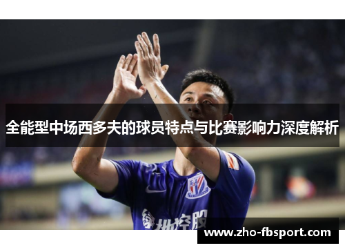 全能型中场西多夫的球员特点与比赛影响力深度解析