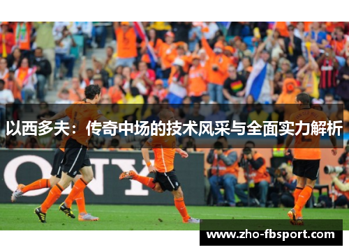 以西多夫：传奇中场的技术风采与全面实力解析