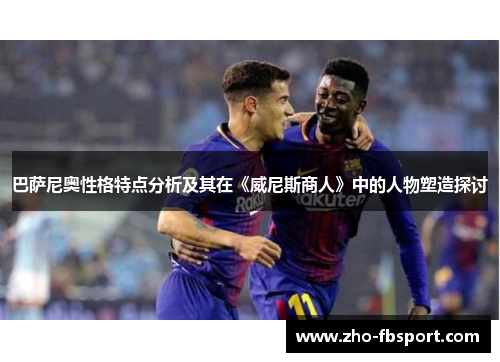 巴萨尼奥性格特点分析及其在《威尼斯商人》中的人物塑造探讨