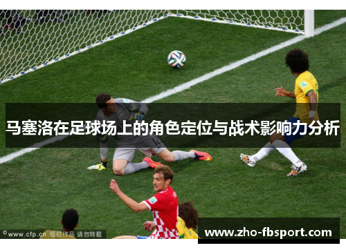 马塞洛在足球场上的角色定位与战术影响力分析