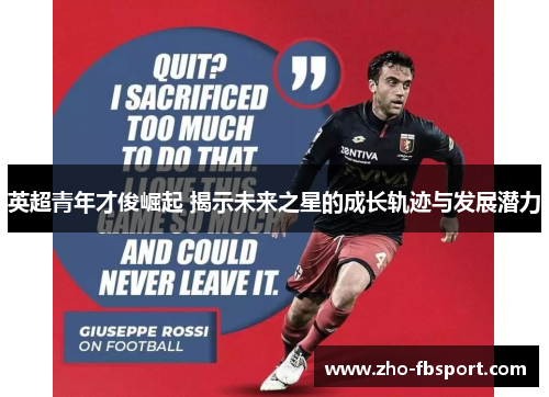 英超青年才俊崛起 揭示未来之星的成长轨迹与发展潜力