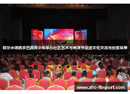 菲尔米诺携手巴西青少年举办社区艺术与表演节促进文化交流与创意发展