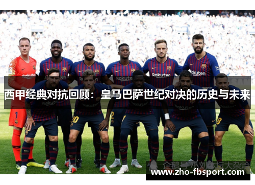 西甲经典对抗回顾：皇马巴萨世纪对决的历史与未来