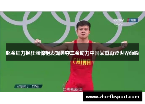 赵金红力挽狂澜惊艳表现勇夺三金助力中国举重再登世界巅峰