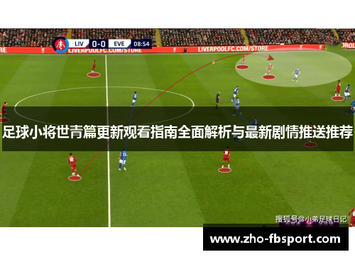 足球小将世青篇更新观看指南全面解析与最新剧情推送推荐