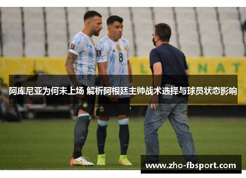 阿库尼亚为何未上场 解析阿根廷主帅战术选择与球员状态影响