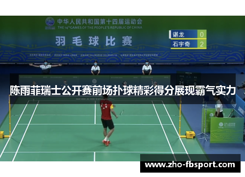 陈雨菲瑞士公开赛前场扑球精彩得分展现霸气实力