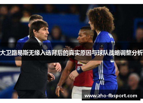 大卫路易斯无缘入选背后的真实原因与球队战略调整分析