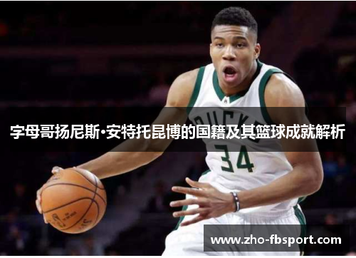 字母哥扬尼斯·安特托昆博的国籍及其篮球成就解析