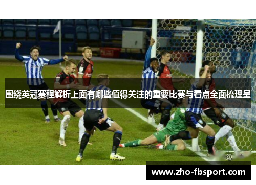 围绕英冠赛程解析上面有哪些值得关注的重要比赛与看点全面梳理呈