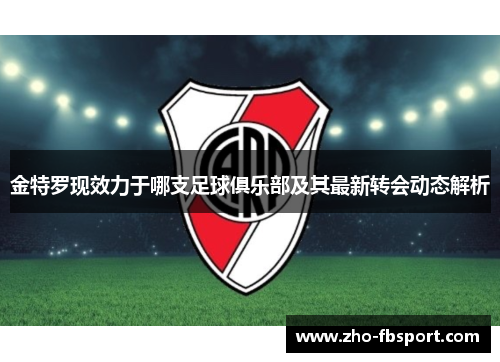 金特罗现效力于哪支足球俱乐部及其最新转会动态解析