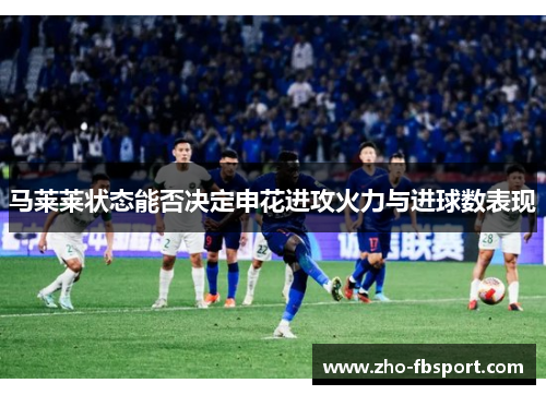 马莱莱状态能否决定申花进攻火力与进球数表现