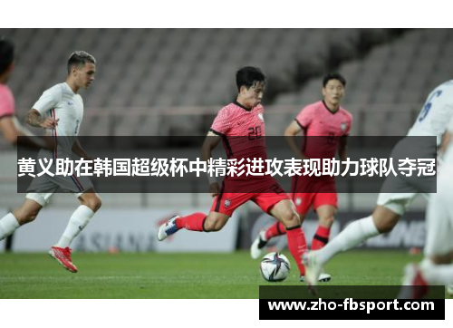 黄义助在韩国超级杯中精彩进攻表现助力球队夺冠