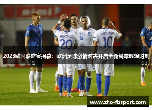 2023欧国联盛宴揭幕：欧洲足球激情对决开启全新篇章辉煌时刻