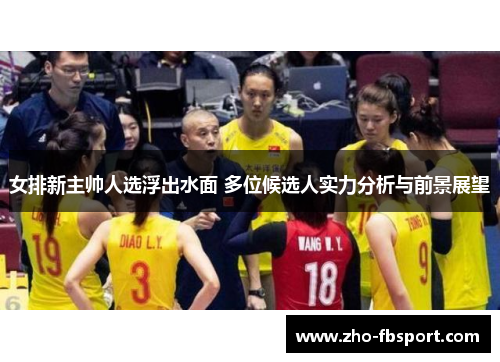 女排新主帅人选浮出水面 多位候选人实力分析与前景展望