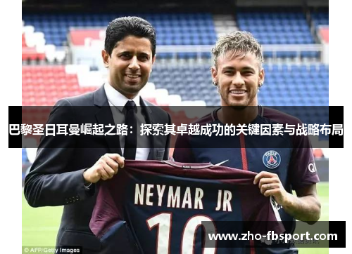 巴黎圣日耳曼崛起之路：探索其卓越成功的关键因素与战略布局