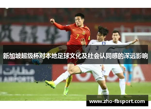 新加坡超级杯对本地足球文化及社会认同感的深远影响