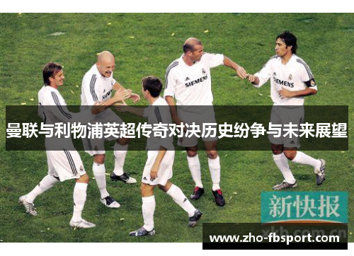 曼联与利物浦英超传奇对决历史纷争与未来展望