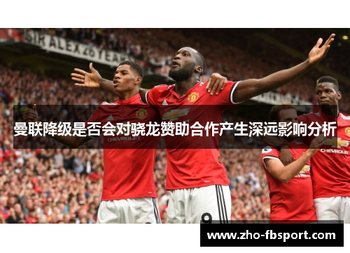 曼联降级是否会对骁龙赞助合作产生深远影响分析 曼联降级是否会对骁龙赞助合作产生深远影响分析