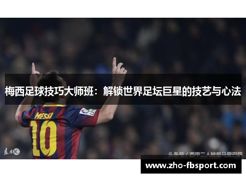 梅西足球技巧大师班:解锁世界足坛巨星的技艺与心法 梅西足球技巧大师班:解锁世界足坛巨星的技艺与心法