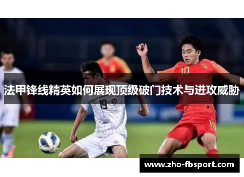 法甲锋线精英如何展现顶级破门技术与进攻威胁