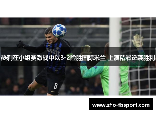 热刺在小组赛激战中以3-2险胜国际米兰 上演精彩逆袭胜利