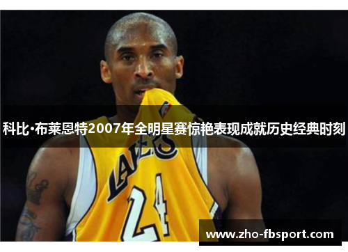 科比·布莱恩特2007年全明星赛惊艳表现成就历史经典时刻