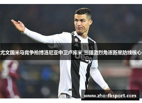 尤文国米马竞争抢博洛尼亚中卫卢库米 三强激烈角逐新星防线核心