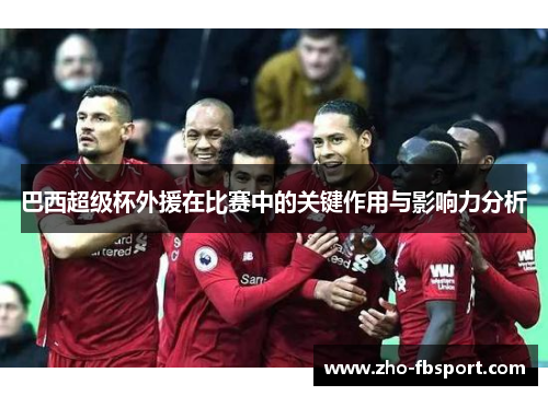 巴西超级杯外援在比赛中的关键作用与影响力分析