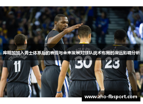 库明加加入勇士体系后的表现与未来发展对球队战术布局的深远影响分析