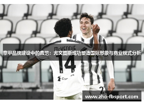 意甲品牌建设中的典范：尤文图斯成功塑造国际形象与商业模式分析