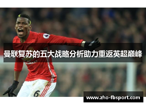 曼联复苏的五大战略分析助力重返英超巅峰 曼联复苏的五大战略分析助力重返英超巅峰