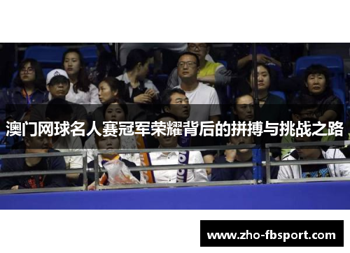 澳门网球名人赛冠军荣耀背后的拼搏与挑战之路