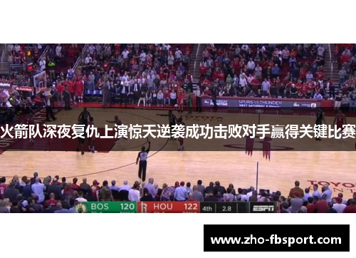 火箭队深夜复仇上演惊天逆袭成功击败对手赢得关键比赛