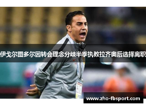 伊戈尔图多尔因转会理念分歧半季执教拉齐奥后选择离职