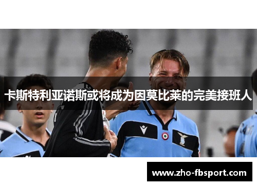 卡斯特利亚诺斯或将成为因莫比莱的完美接班人