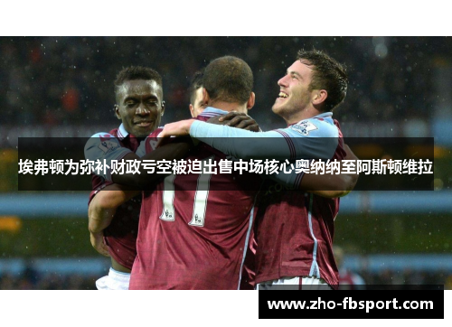 埃弗顿为弥补财政亏空被迫出售中场核心奥纳纳至阿斯顿维拉