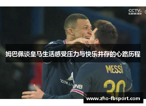 姆巴佩谈皇马生活感受压力与快乐并存的心路历程