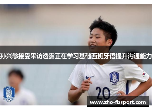 孙兴慜接受采访透露正在学习基础西班牙语提升沟通能力