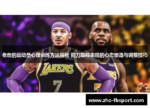 老詹的运动员心理训练方法揭秘 助力巅峰表现的心态塑造与调整技巧 老詹的运动员心理训练方法揭秘 助力巅峰表现的心态塑造与调整技巧