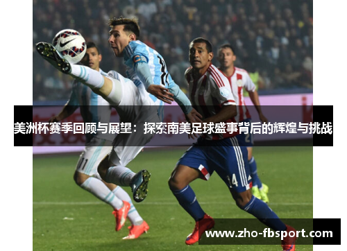 美洲杯赛季回顾与展望：探索南美足球盛事背后的辉煌与挑战