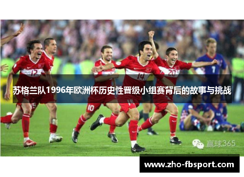 苏格兰队1996年欧洲杯历史性晋级小组赛背后的故事与挑战