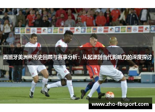 西班牙美洲杯历史回顾与赛事分析：从起源到当代影响力的深度探讨