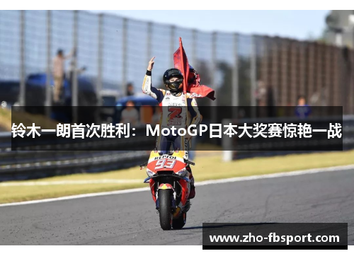 铃木一朗首次胜利:MotoGP日本大奖赛惊艳一战 铃木一朗首次胜利:MotoGP日本大奖赛惊艳一战